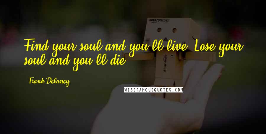 Frank Delaney Quotes: Find your soul and you'll live. Lose your soul and you'll die.