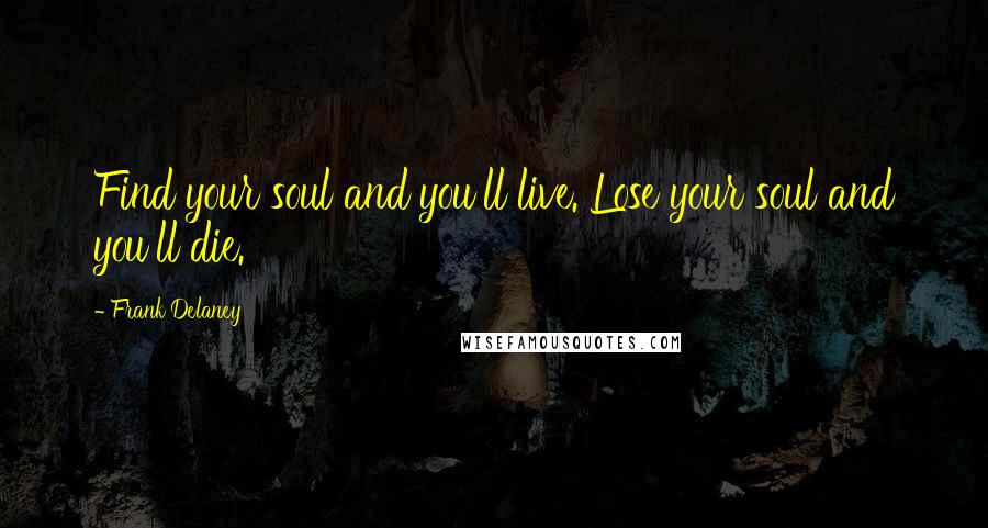 Frank Delaney Quotes: Find your soul and you'll live. Lose your soul and you'll die.