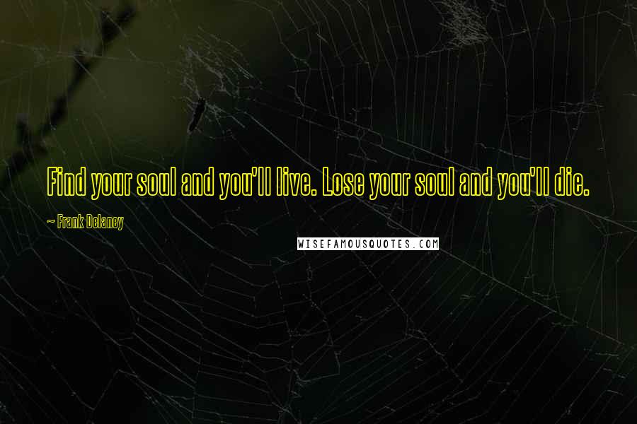 Frank Delaney Quotes: Find your soul and you'll live. Lose your soul and you'll die.