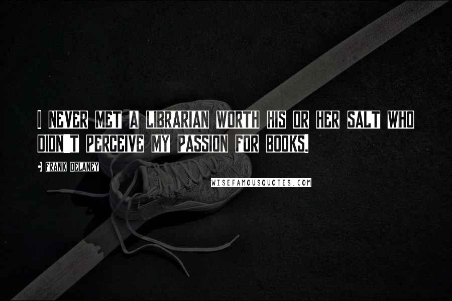 Frank Delaney Quotes: I never met a librarian worth his or her salt who didn't perceive my passion for books.