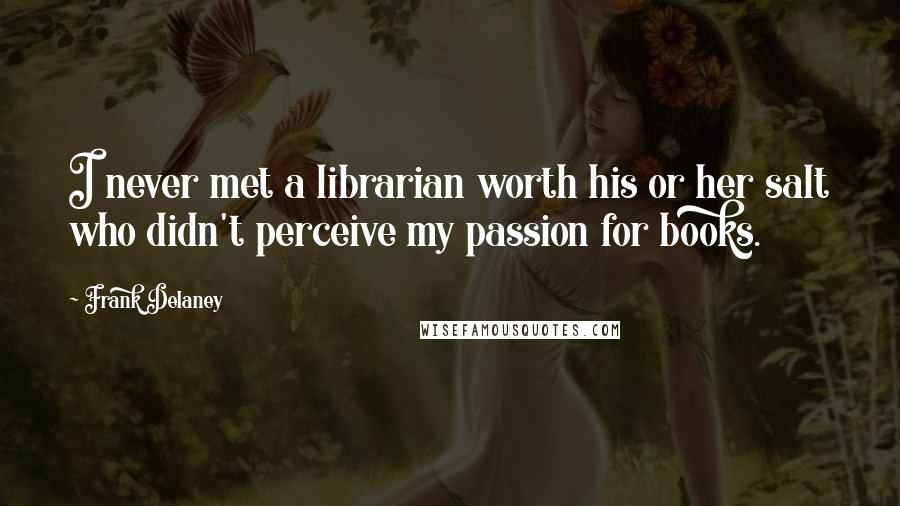 Frank Delaney Quotes: I never met a librarian worth his or her salt who didn't perceive my passion for books.