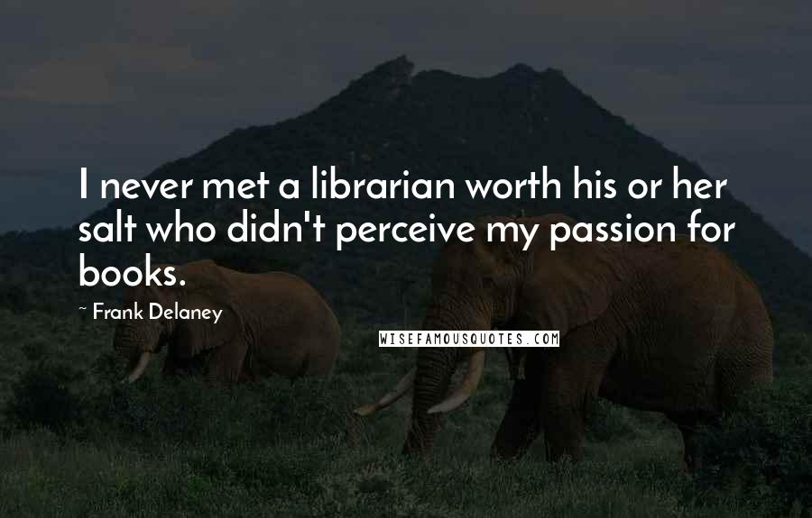 Frank Delaney Quotes: I never met a librarian worth his or her salt who didn't perceive my passion for books.