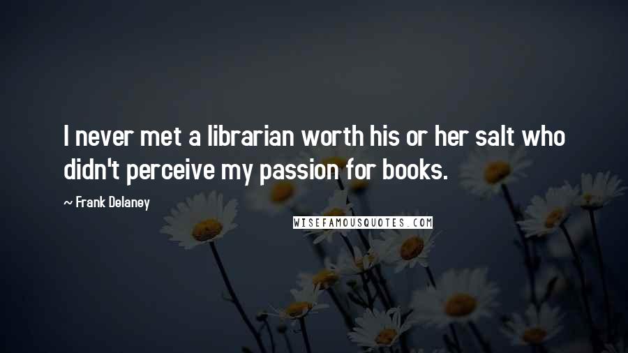 Frank Delaney Quotes: I never met a librarian worth his or her salt who didn't perceive my passion for books.