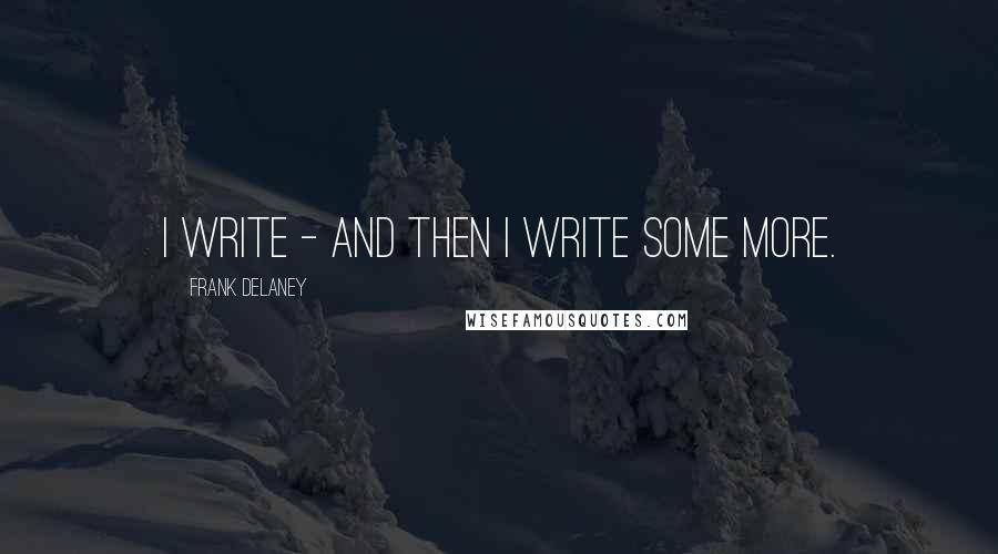 Frank Delaney Quotes: I write - and then I write some more.
