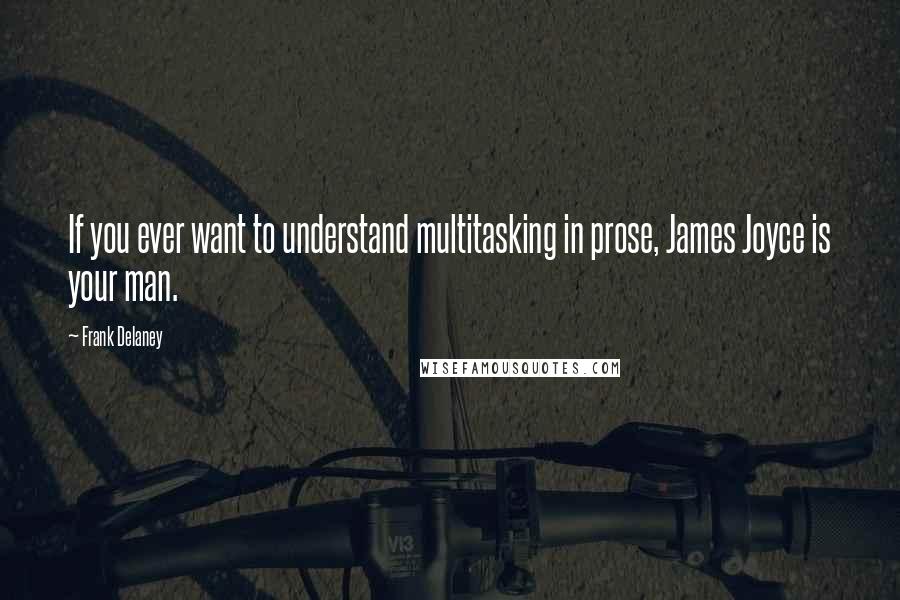 Frank Delaney Quotes: If you ever want to understand multitasking in prose, James Joyce is your man.