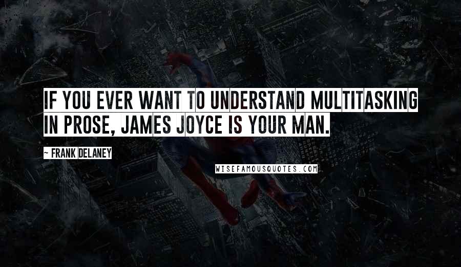 Frank Delaney Quotes: If you ever want to understand multitasking in prose, James Joyce is your man.