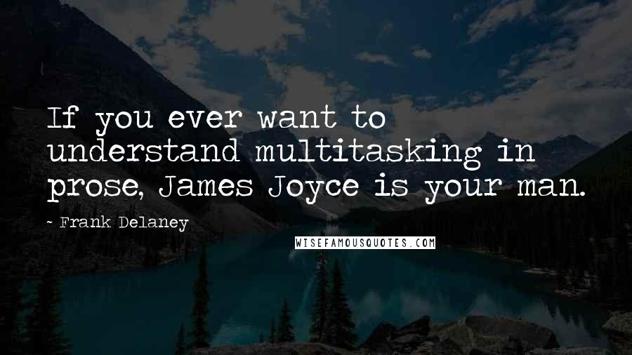 Frank Delaney Quotes: If you ever want to understand multitasking in prose, James Joyce is your man.