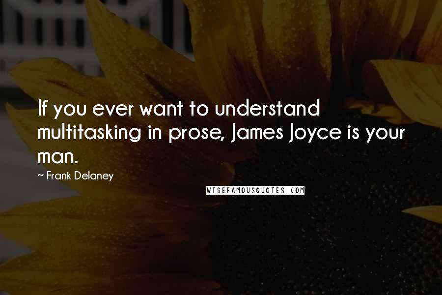 Frank Delaney Quotes: If you ever want to understand multitasking in prose, James Joyce is your man.