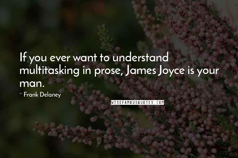 Frank Delaney Quotes: If you ever want to understand multitasking in prose, James Joyce is your man.
