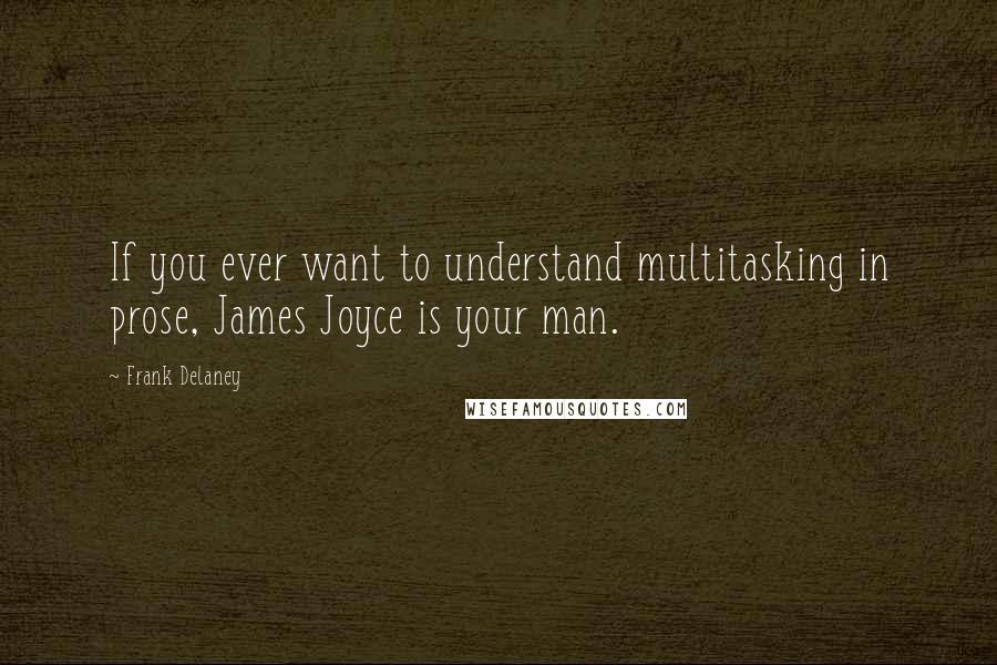 Frank Delaney Quotes: If you ever want to understand multitasking in prose, James Joyce is your man.