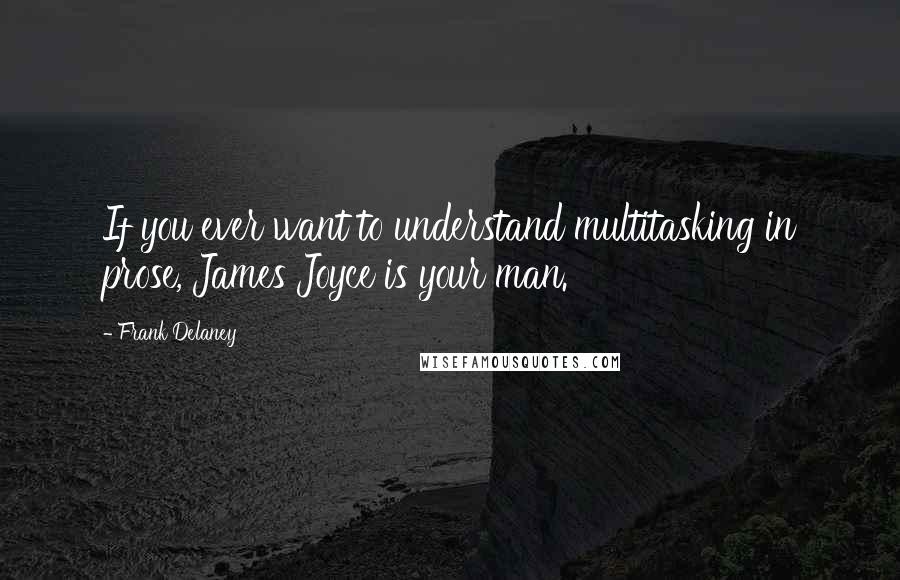 Frank Delaney Quotes: If you ever want to understand multitasking in prose, James Joyce is your man.