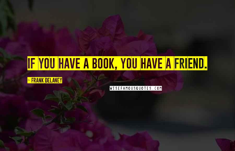 Frank Delaney Quotes: If you have a book, you have a friend.