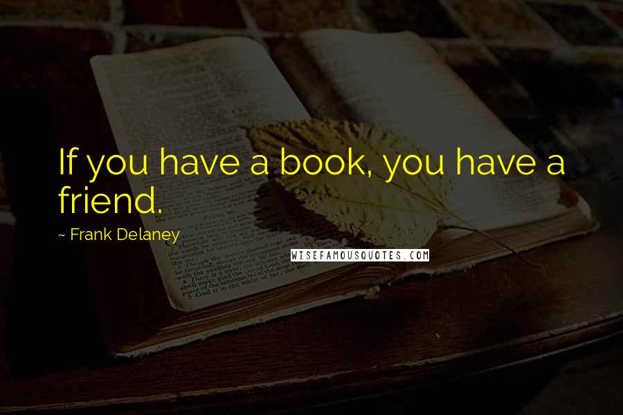 Frank Delaney Quotes: If you have a book, you have a friend.