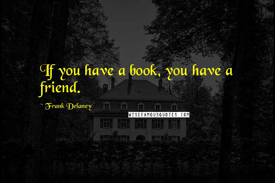 Frank Delaney Quotes: If you have a book, you have a friend.