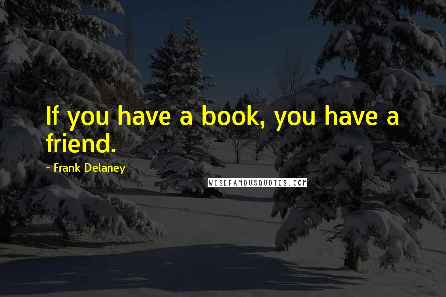 Frank Delaney Quotes: If you have a book, you have a friend.