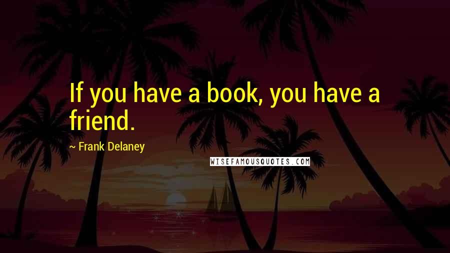 Frank Delaney Quotes: If you have a book, you have a friend.