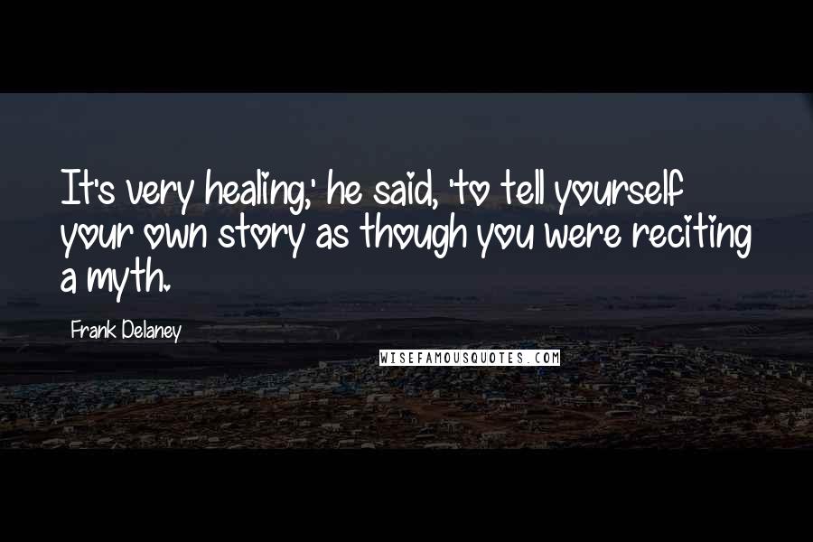 Frank Delaney Quotes: It's very healing,' he said, 'to tell yourself your own story as though you were reciting a myth.