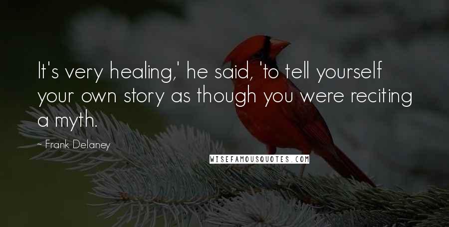 Frank Delaney Quotes: It's very healing,' he said, 'to tell yourself your own story as though you were reciting a myth.