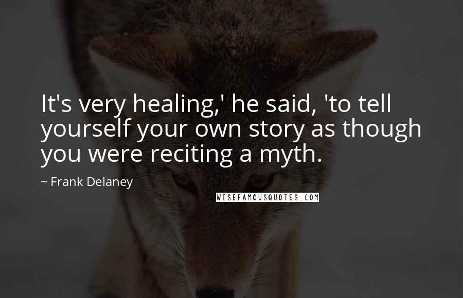 Frank Delaney Quotes: It's very healing,' he said, 'to tell yourself your own story as though you were reciting a myth.