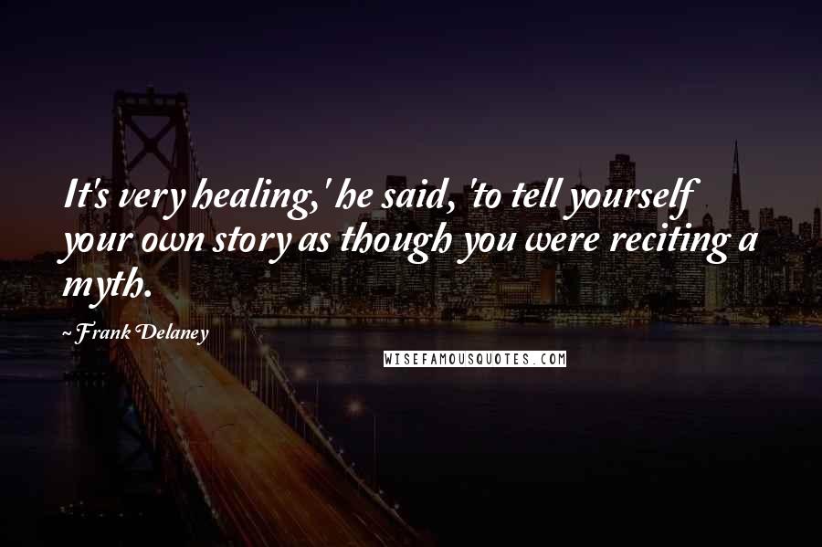 Frank Delaney Quotes: It's very healing,' he said, 'to tell yourself your own story as though you were reciting a myth.