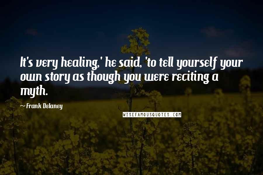 Frank Delaney Quotes: It's very healing,' he said, 'to tell yourself your own story as though you were reciting a myth.