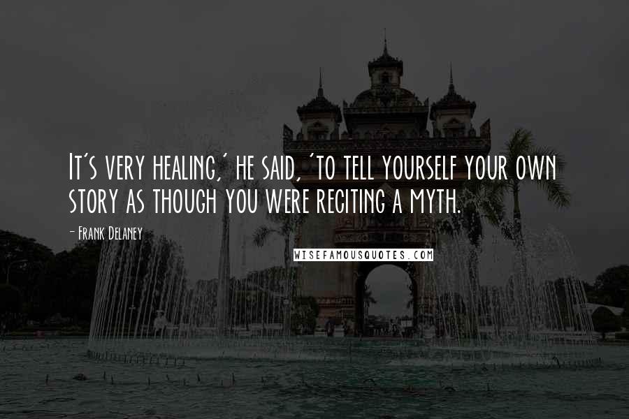 Frank Delaney Quotes: It's very healing,' he said, 'to tell yourself your own story as though you were reciting a myth.