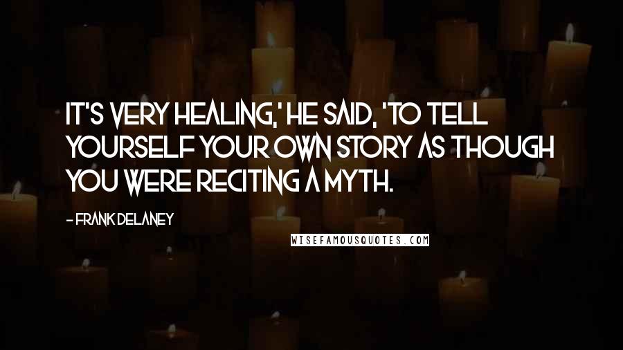 Frank Delaney Quotes: It's very healing,' he said, 'to tell yourself your own story as though you were reciting a myth.