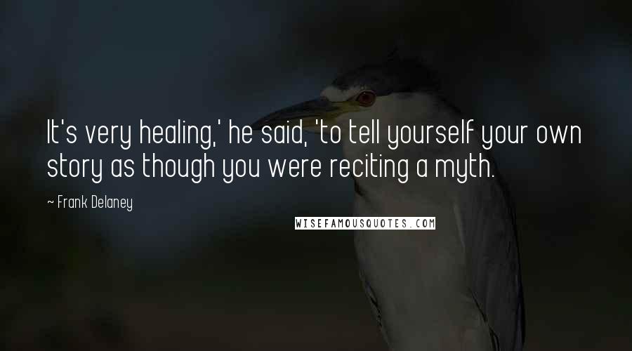 Frank Delaney Quotes: It's very healing,' he said, 'to tell yourself your own story as though you were reciting a myth.