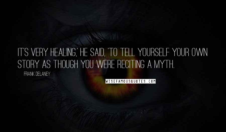 Frank Delaney Quotes: It's very healing,' he said, 'to tell yourself your own story as though you were reciting a myth.