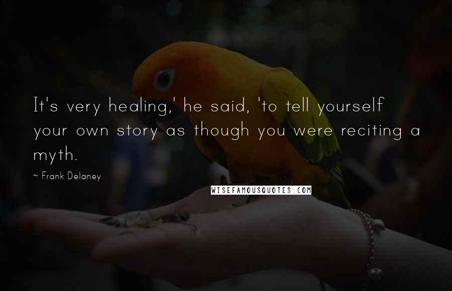 Frank Delaney Quotes: It's very healing,' he said, 'to tell yourself your own story as though you were reciting a myth.