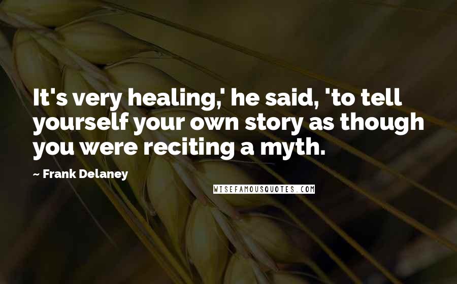 Frank Delaney Quotes: It's very healing,' he said, 'to tell yourself your own story as though you were reciting a myth.