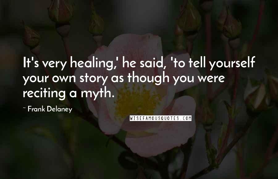 Frank Delaney Quotes: It's very healing,' he said, 'to tell yourself your own story as though you were reciting a myth.