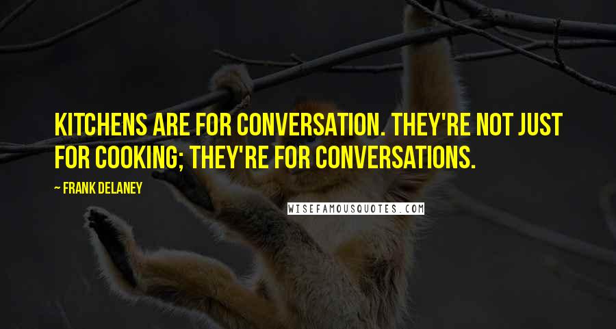 Frank Delaney Quotes: Kitchens are for conversation. They're not just for cooking; they're for conversations.