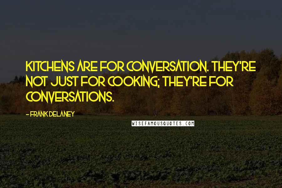 Frank Delaney Quotes: Kitchens are for conversation. They're not just for cooking; they're for conversations.