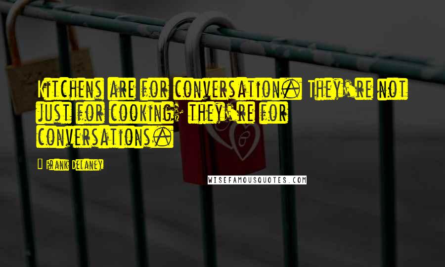 Frank Delaney Quotes: Kitchens are for conversation. They're not just for cooking; they're for conversations.