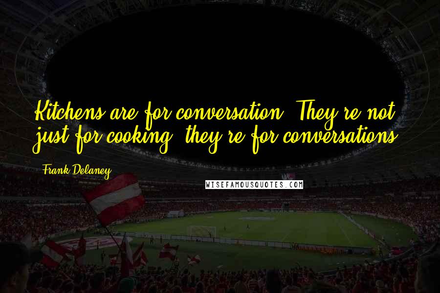 Frank Delaney Quotes: Kitchens are for conversation. They're not just for cooking; they're for conversations.