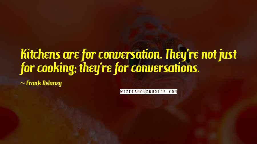 Frank Delaney Quotes: Kitchens are for conversation. They're not just for cooking; they're for conversations.