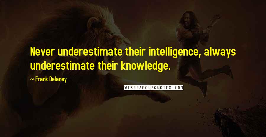 Frank Delaney Quotes: Never underestimate their intelligence, always underestimate their knowledge.