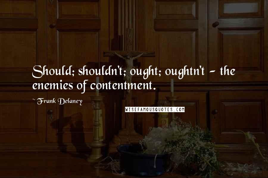 Frank Delaney Quotes: Should; shouldn't; ought; oughtn't - the enemies of contentment.