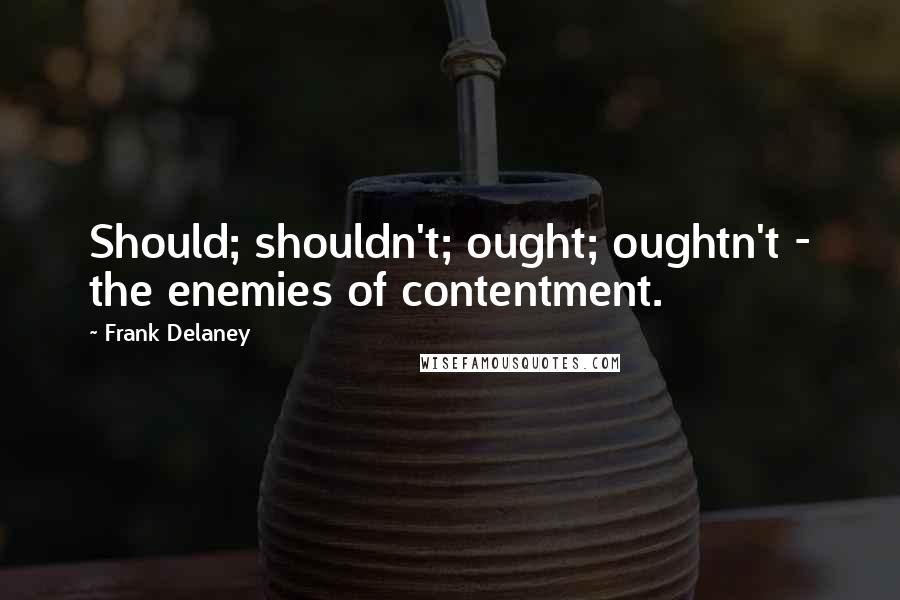 Frank Delaney Quotes: Should; shouldn't; ought; oughtn't - the enemies of contentment.