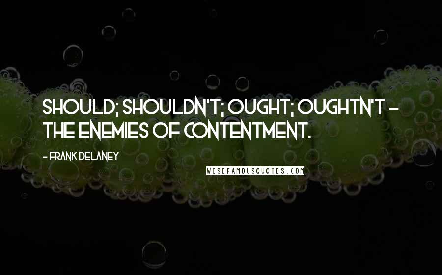 Frank Delaney Quotes: Should; shouldn't; ought; oughtn't - the enemies of contentment.