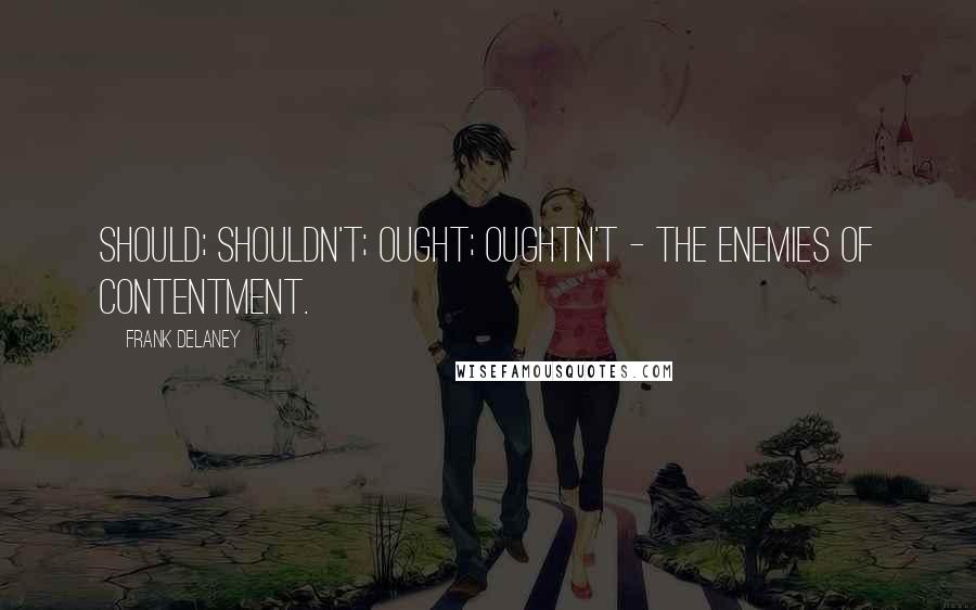 Frank Delaney Quotes: Should; shouldn't; ought; oughtn't - the enemies of contentment.