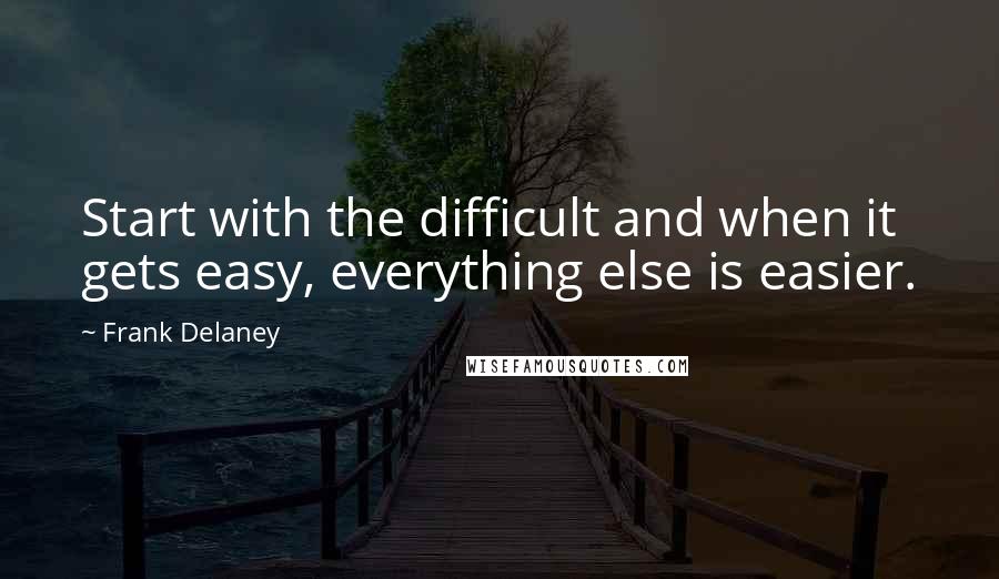 Frank Delaney Quotes: Start with the difficult and when it gets easy, everything else is easier.