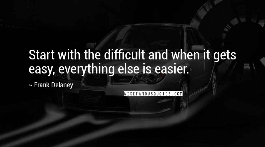 Frank Delaney Quotes: Start with the difficult and when it gets easy, everything else is easier.