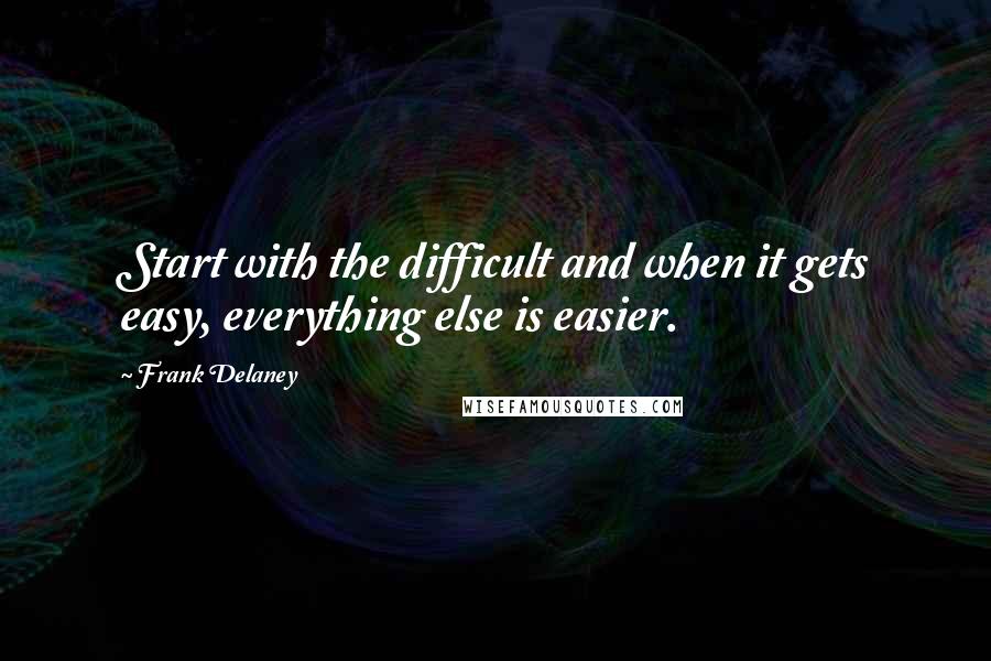 Frank Delaney Quotes: Start with the difficult and when it gets easy, everything else is easier.