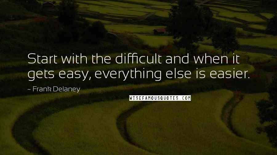 Frank Delaney Quotes: Start with the difficult and when it gets easy, everything else is easier.