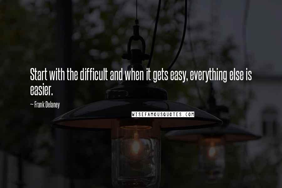 Frank Delaney Quotes: Start with the difficult and when it gets easy, everything else is easier.