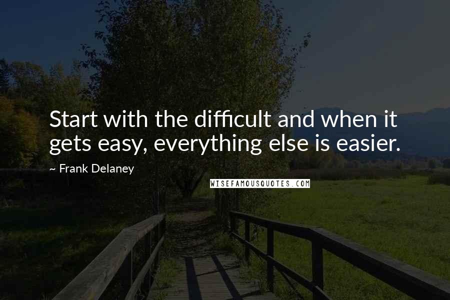 Frank Delaney Quotes: Start with the difficult and when it gets easy, everything else is easier.