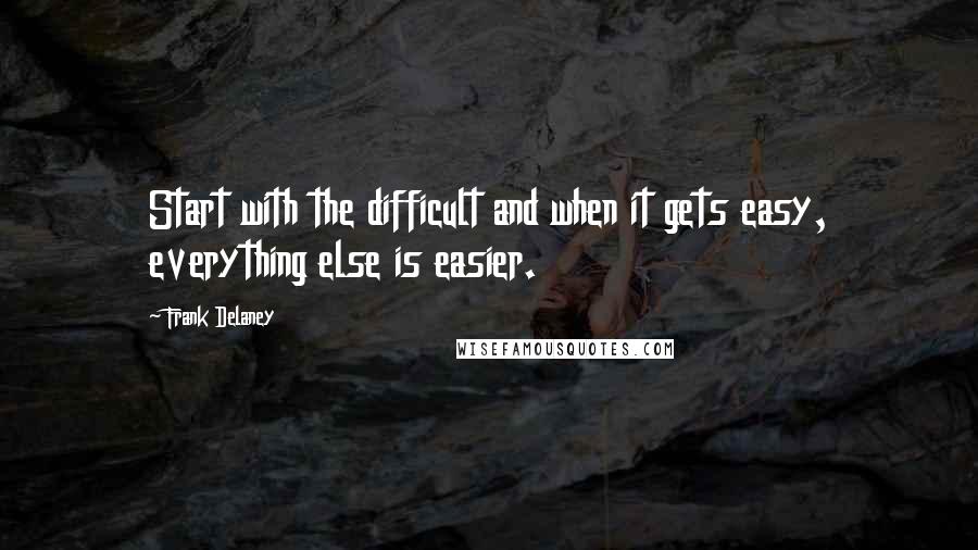 Frank Delaney Quotes: Start with the difficult and when it gets easy, everything else is easier.