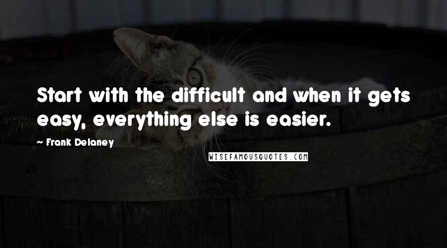 Frank Delaney Quotes: Start with the difficult and when it gets easy, everything else is easier.